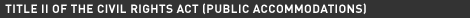 TITLE II OF THE CIVIL RIGHTS ACT (PUBLIC ACCOMMODATIONS)