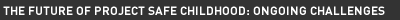 The Future of Project Safe Childhood: Ongoing Challenges