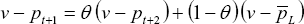\[ v - p_{t + 1}  = \theta \,\left( {v - p_{t + 2} } \right) + \left( {1 - \theta } \right)\,\left( {v - \bar p_L } \right) \]