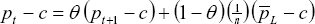 \[ p_t  - c = \theta \,\left( {p_{t + 1}  - c} \right) + \left( {1 - \theta } \right)\,\left( {{\textstyle{1 \over n}}} \right)\,\left( {\bar p_L  - c} \right) \]
