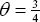 \[ \theta  = {\textstyle{3 \over 4}} \]