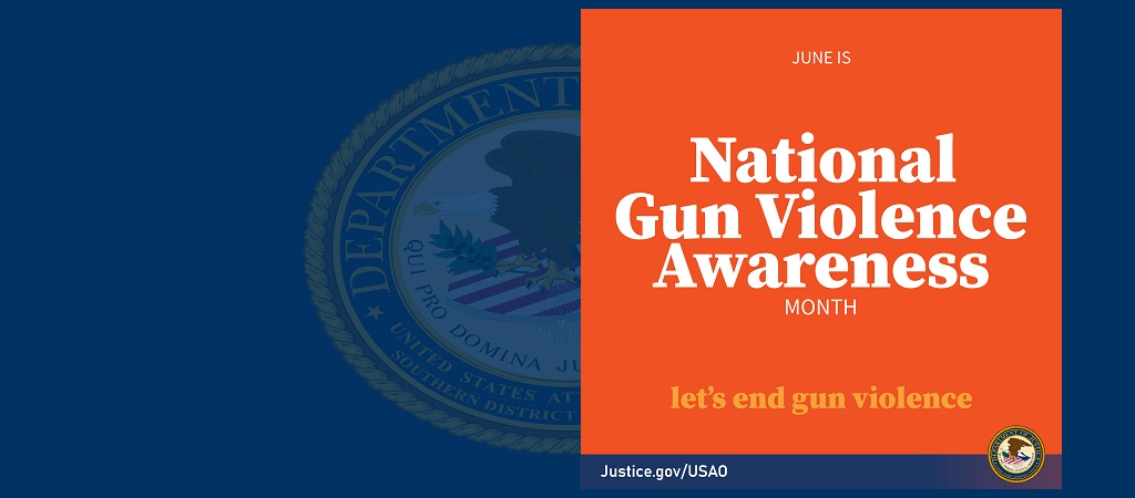 Graphic promoting June as National Gun Violence Awareness Month. That language is in white font on an orange background with “let’s end gun violence” in gold font below. Along the bottom of the graphic is a dark blue strip with the USAO URL in the lefthand corner and the DOJ seal in the righthand corner.