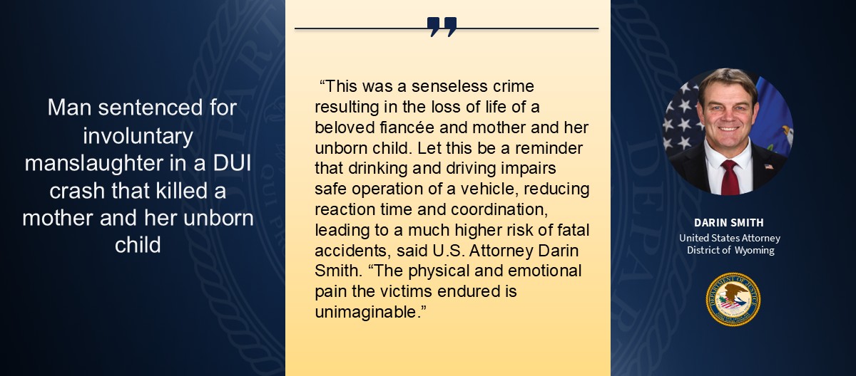 Man sentenced for involuntary manslaughter in a DUI crash that killed a mother and her unborn child. Image of U.S. Attorney Darin Smith and DOJ logo.