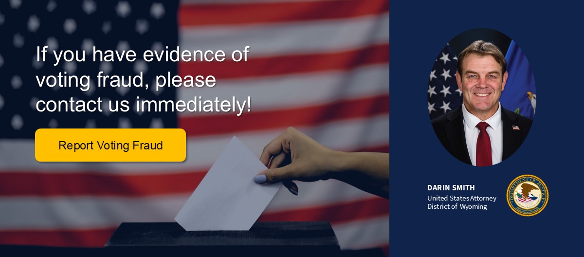 Image of American flag with person adding a ballot to a ballot box. If you have evidence of voting fraud, please contact us immediately. Report Voting Fraud button. Picture of U.S. Attorney Darin Smith