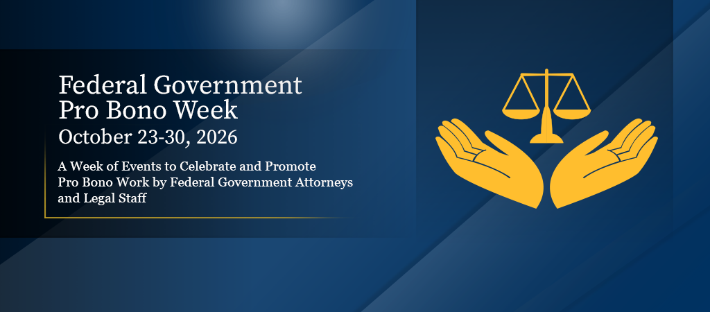 Federal Government Pro Bono Week, October 23-30, 2026: A Week of Events to Celebrate and Promote Pro Bono Work by Federal Government Attorneys and Legal Staff
