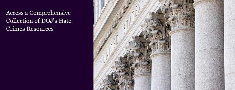 Thick white pillars with ornate decorations at the top. Icons of resources are on top of the image  – Access a comprehensive collection of DOJ’s hate crimes resources.