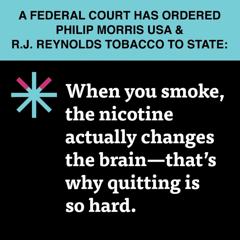  “When you smoke, the nicotine actually changes the brain – that’s why quitting is so hard.”